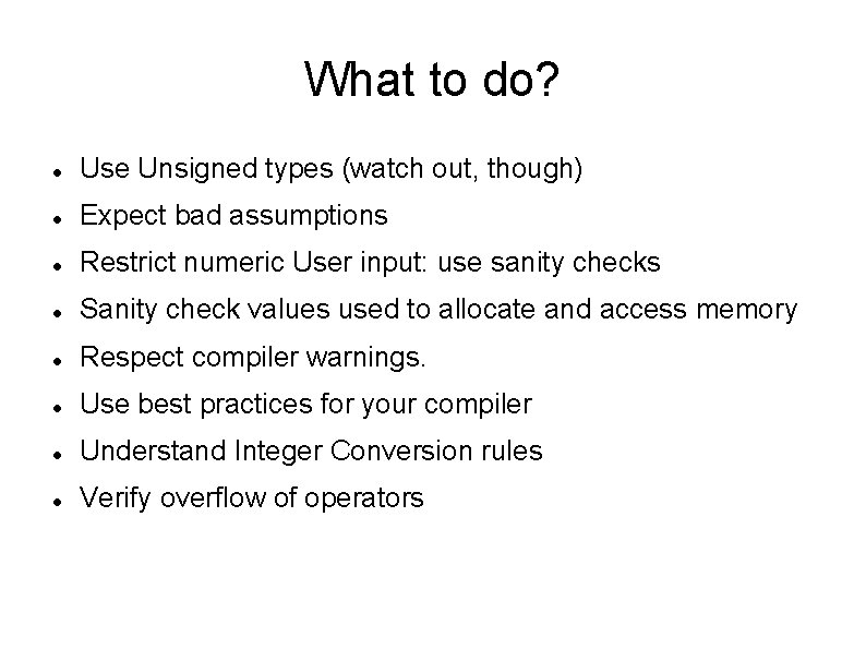 What to do? Use Unsigned types (watch out, though) Expect bad assumptions Restrict numeric