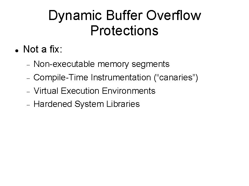 Dynamic Buffer Overflow Protections Not a fix: Non-executable memory segments Compile-Time Instrumentation (“canaries”) Virtual