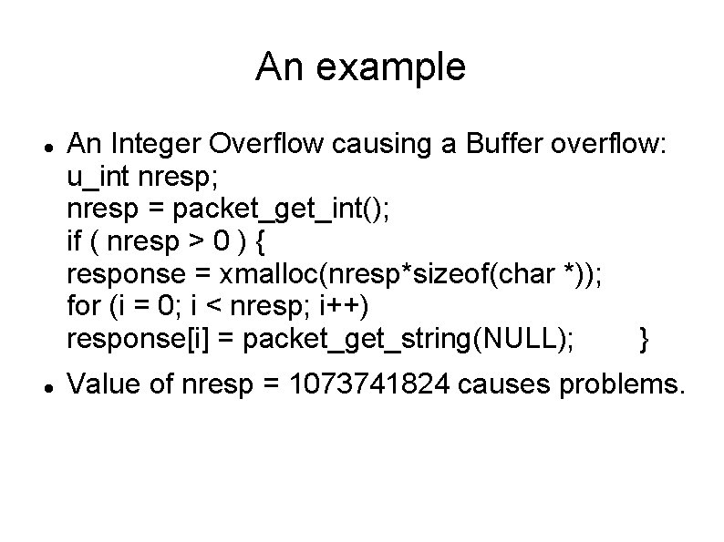 An example An Integer Overflow causing a Buffer overflow: u_int nresp; nresp = packet_get_int();