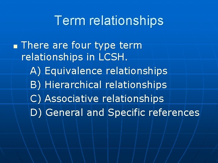 Term relationships n There are four type term relationships in LCSH. A) Equivalence relationships