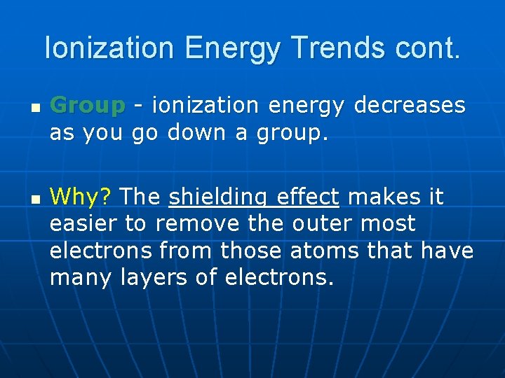 Ionization Energy Trends cont. n n Group - ionization energy decreases as you go