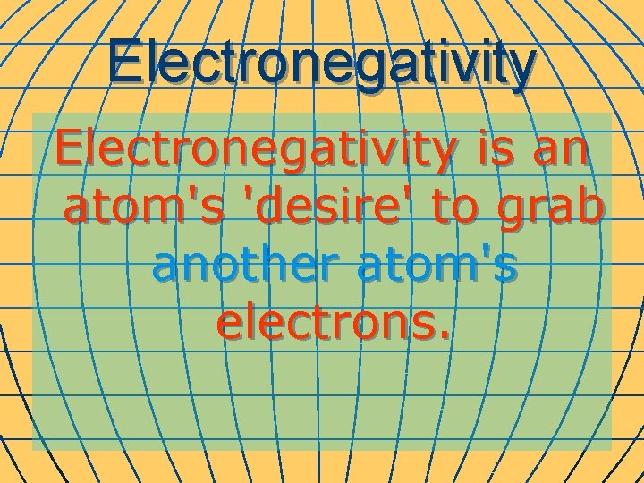 Electronegativity is an atom's 'desire' to grab another atom's electrons. 