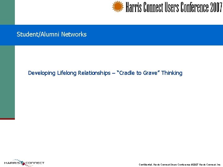 Student/Alumni Networks Developing Lifelong Relationships – “Cradle to Grave” Thinking Confidential. Harris Connect Users