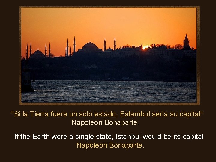 "Si la Tierra fuera un sólo estado, Estambul sería su capital“ Napoleón Bonaparte. If
