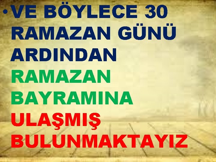  • VE BÖYLECE 30 RAMAZAN GÜNÜ ARDINDAN RAMAZAN BAYRAMINA ULAŞMIŞ BULUNMAKTAYIZ 