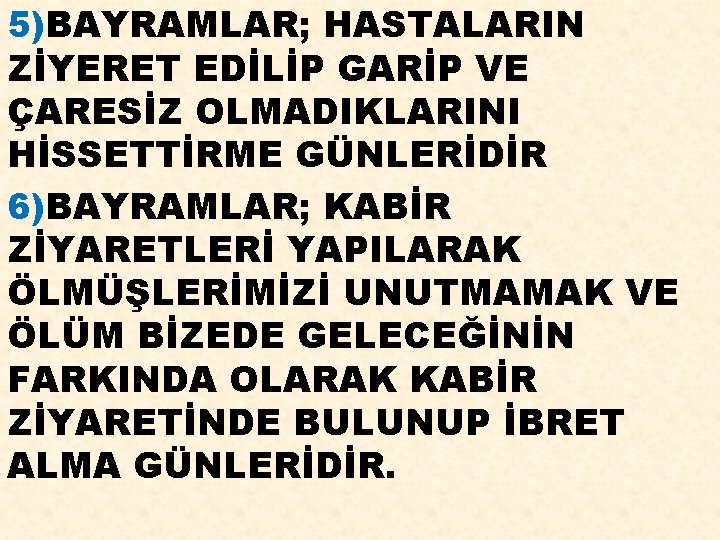 5)BAYRAMLAR; HASTALARIN ZİYERET EDİLİP GARİP VE ÇARESİZ OLMADIKLARINI HİSSETTİRME GÜNLERİDİR 6)BAYRAMLAR; KABİR ZİYARETLERİ YAPILARAK