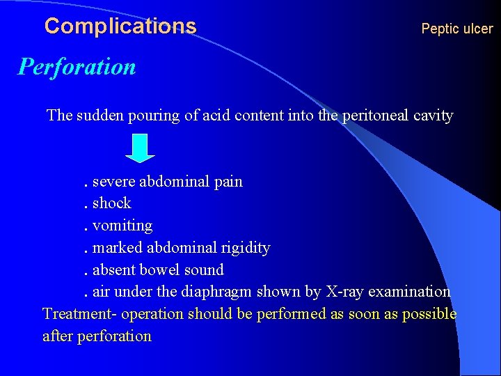 Complications Peptic ulcer Perforation The sudden pouring of acid content into the peritoneal cavity