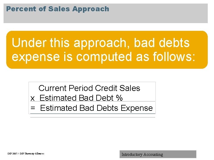 Percent of Sales Approach Under this approach, bad debts expense is computed as follows: