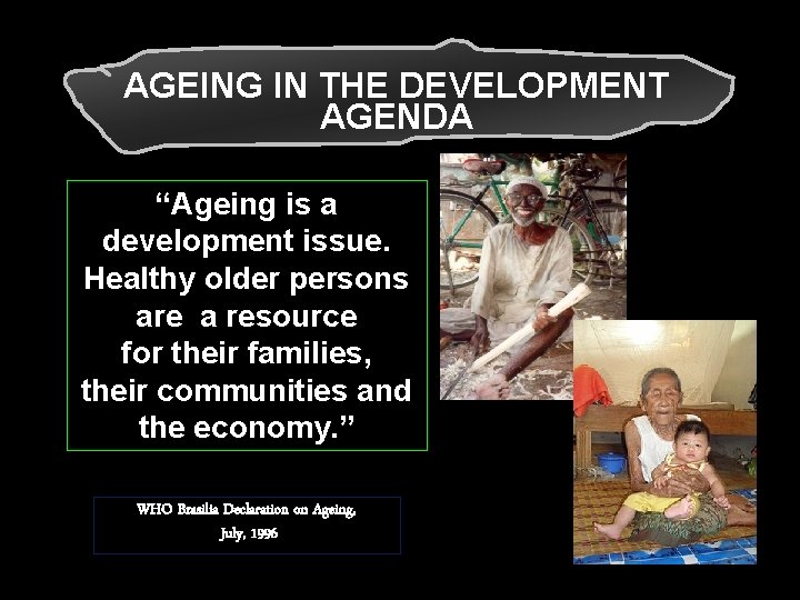 AGEING IN THE DEVELOPMENT AGENDA “Ageing is a development issue. Healthy older persons are