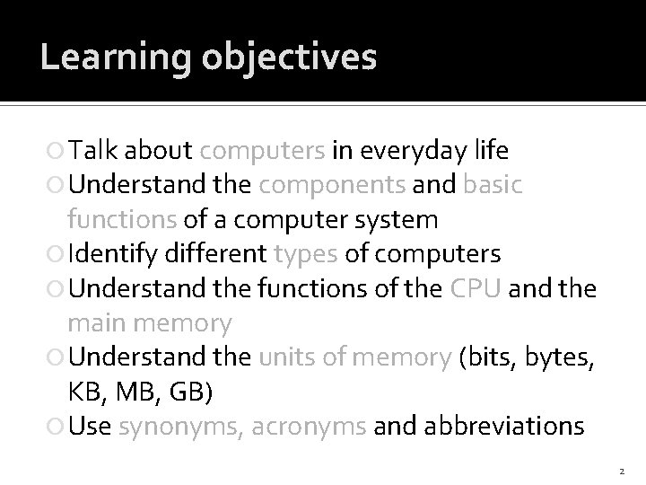 Learning objectives Talk about computers in everyday life Understand the components and basic functions