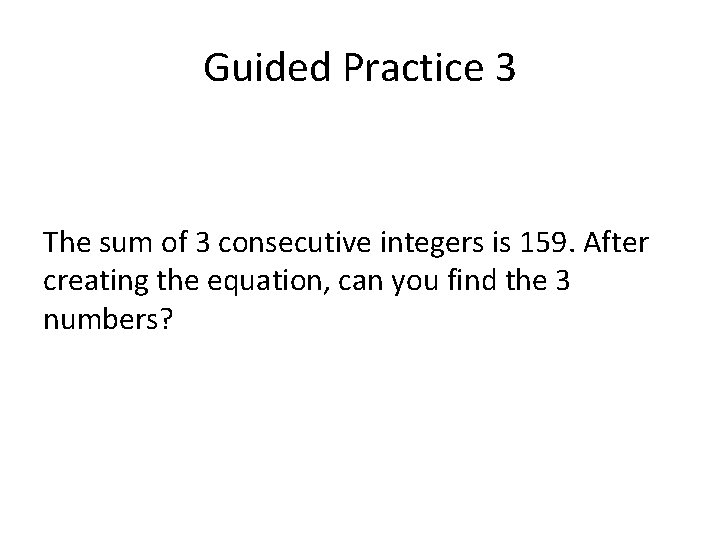 Guided Practice 3 The sum of 3 consecutive integers is 159. After creating the