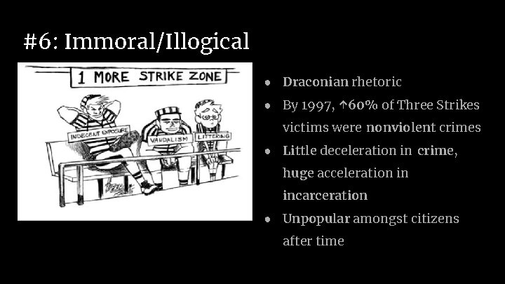 #6: Immoral/Illogical ● Draconian rhetoric ● By 1997, ↑ 60% of Three Strikes victims