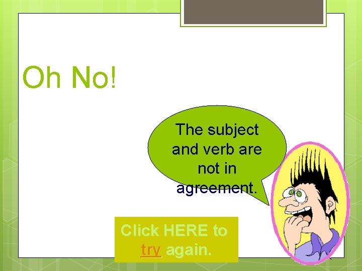 Oh No! The subject and verb are not in agreement. Click HERE to try