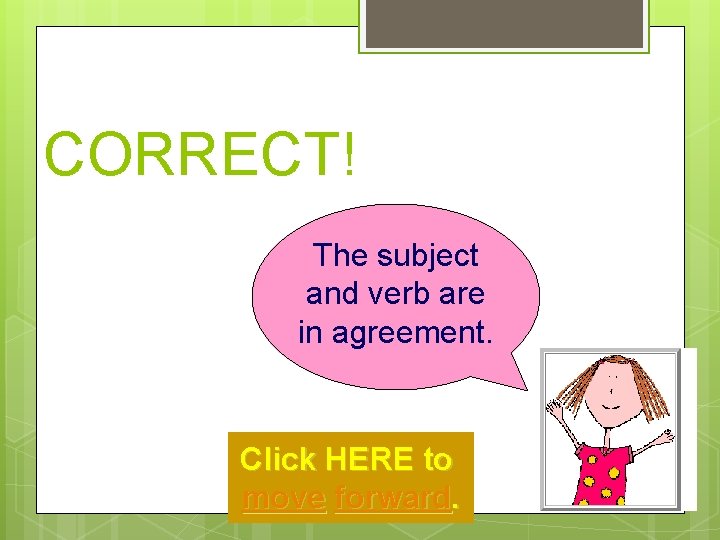 CORRECT! The subject and verb are in agreement. Click HERE to move forward. 