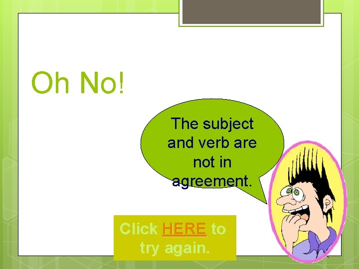 Oh No! The subject and verb are not in agreement. Click HERE to try