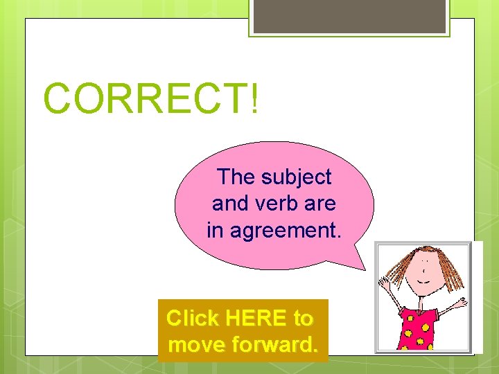 CORRECT! The subject and verb are in agreement. Click HERE to move forward. 