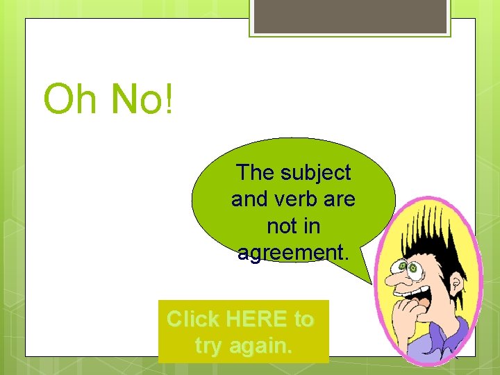 Oh No! The subject and verb are not in agreement. Click HERE to try