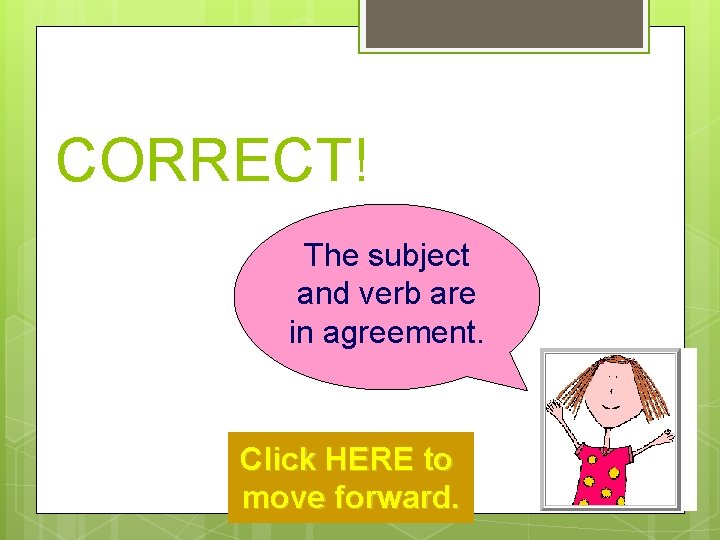 CORRECT! The subject and verb are in agreement. Click HERE to move forward. 