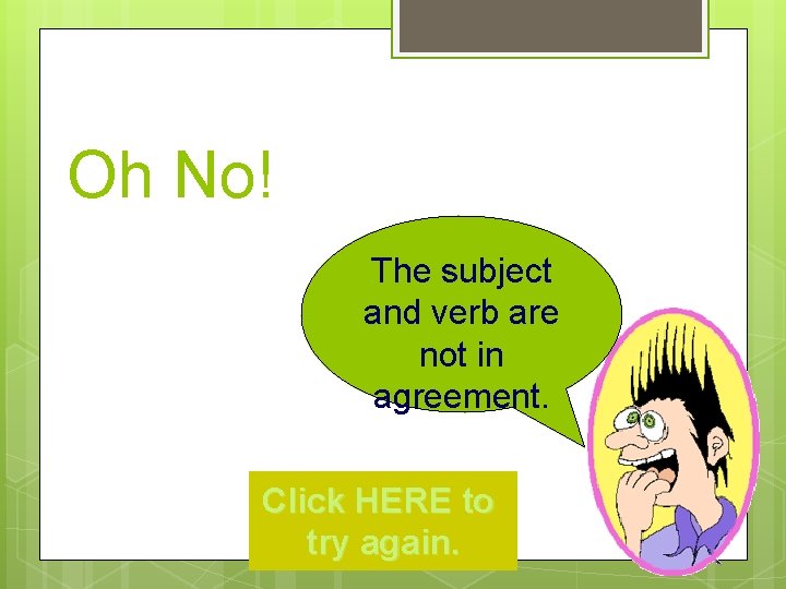 Oh No! The subject and verb are not in agreement. Click HERE to try