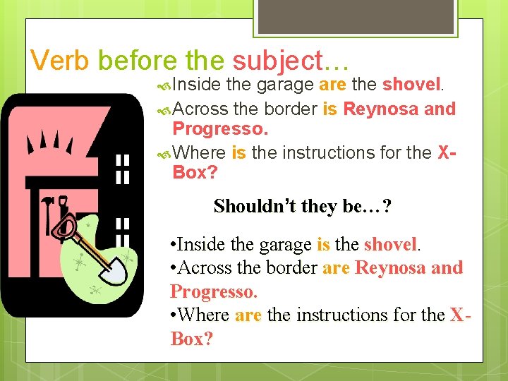 Verb before the subject… Inside the garage are the shovel. Across the border is