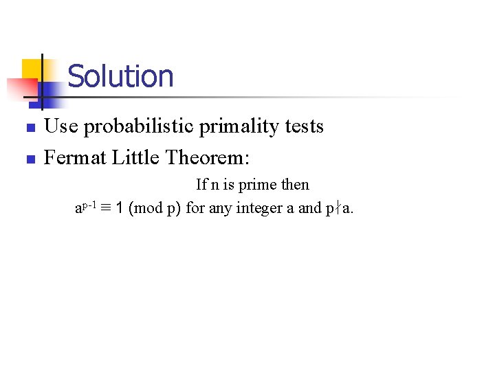Solution n n Use probabilistic primality tests Fermat Little Theorem: If n is prime