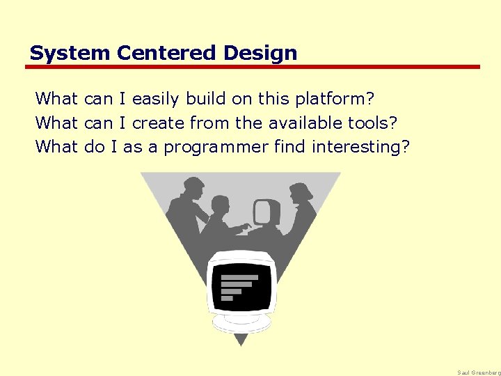 System Centered Design What can I easily build on this platform? What can I