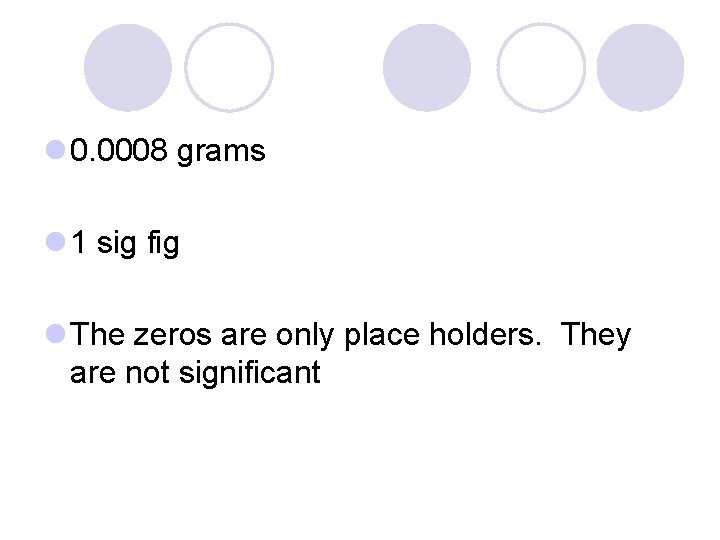 l 0. 0008 grams l 1 sig fig l The zeros are only place