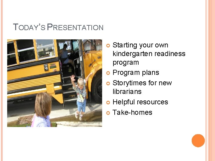 TODAY’S PRESENTATION Starting your own kindergarten readiness program Program plans Storytimes for new librarians