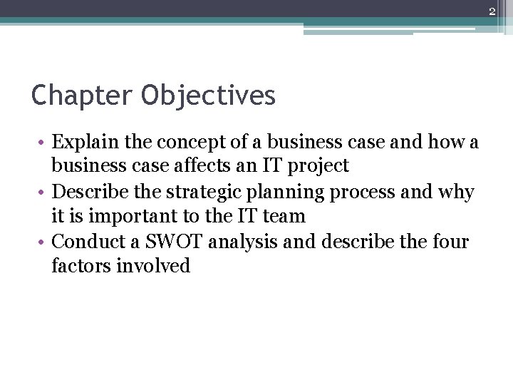 2 Chapter Objectives • Explain the concept of a business case and how a