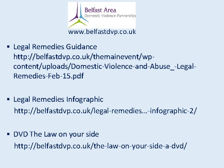 www. belfastdvp. co. uk § Legal Remedies Guidance http: //belfastdvp. co. uk/themainevent/wpcontent/uploads/Domestic-Violence-and-Abuse_-Legal. Remedies-Feb-15. pdf