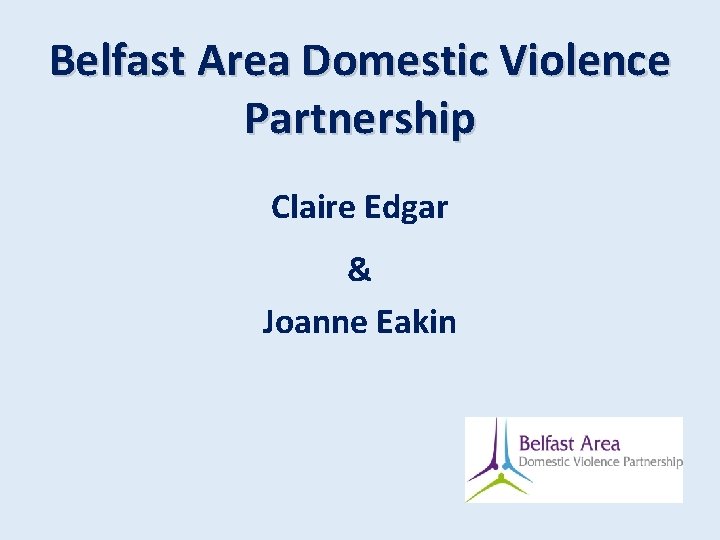 Belfast Area Domestic Violence Partnership Claire Edgar & Joanne Eakin 