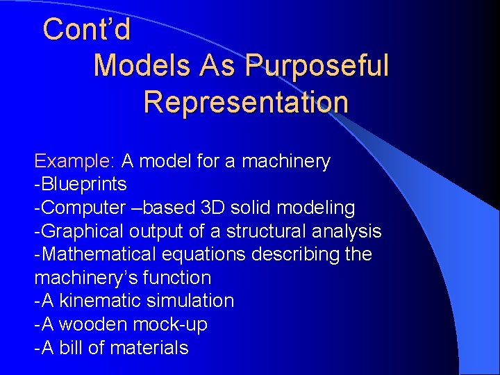 Cont’d Models As Purposeful Representation Example: A model for a machinery -Blueprints -Computer –based