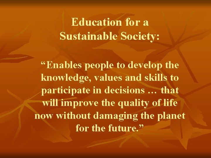 Education for a Sustainable Society: “Enables people to develop the knowledge, values and skills