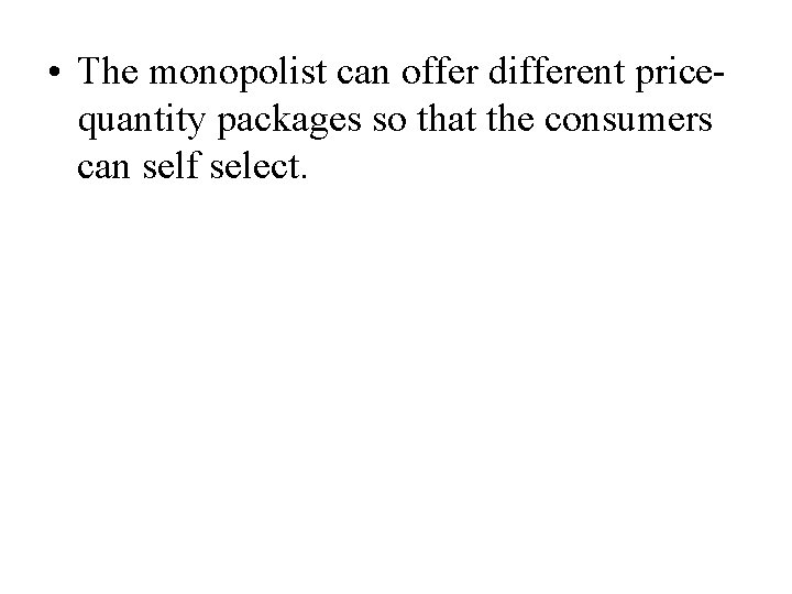  • The monopolist can offer different pricequantity packages so that the consumers can