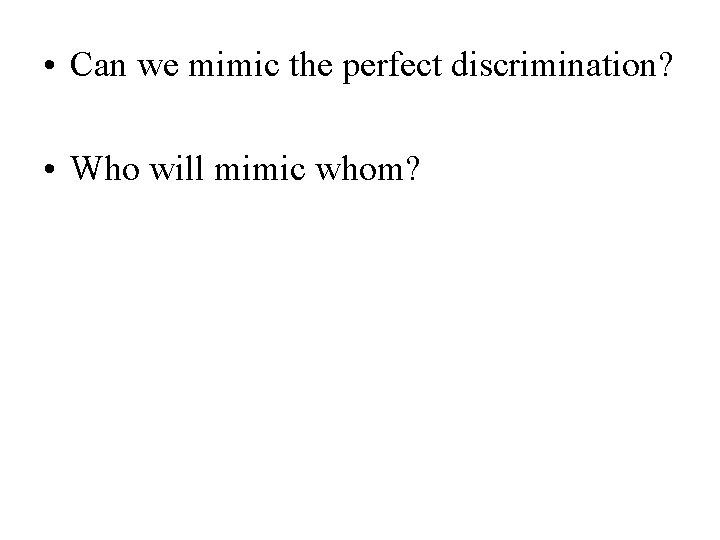  • Can we mimic the perfect discrimination? • Who will mimic whom? 