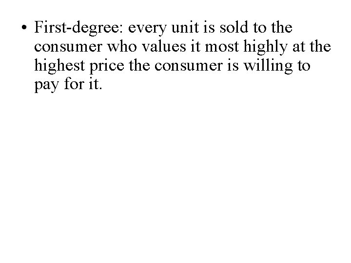  • First-degree: every unit is sold to the consumer who values it most