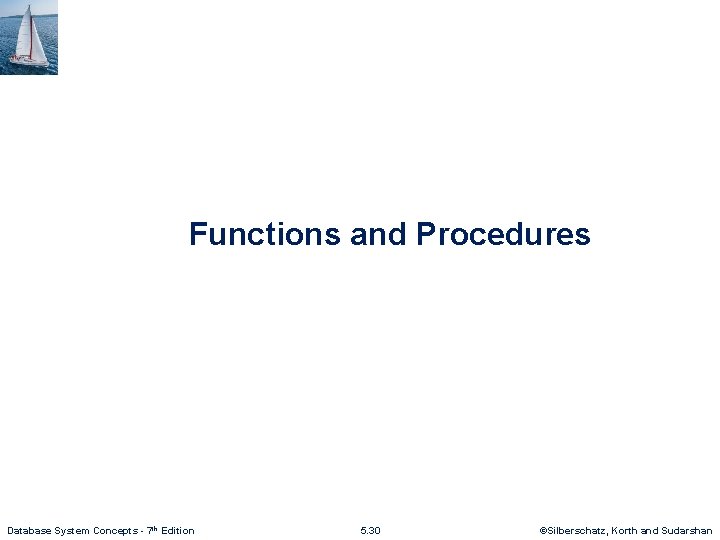 Functions and Procedures Database System Concepts - 7 th Edition 5. 30 ©Silberschatz, Korth