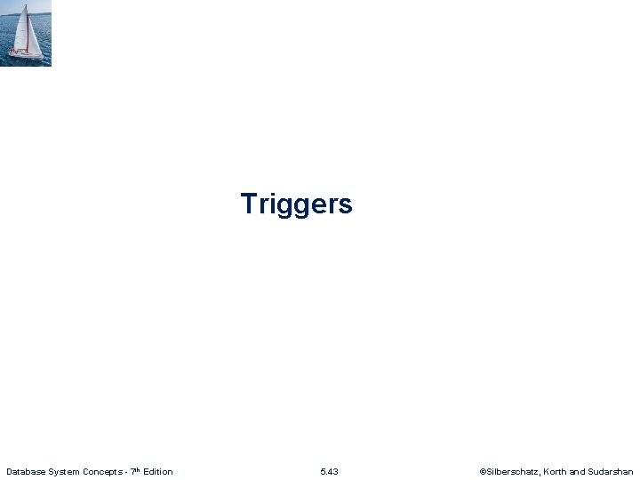 Triggers Database System Concepts - 7 th Edition 5. 43 ©Silberschatz, Korth and Sudarshan