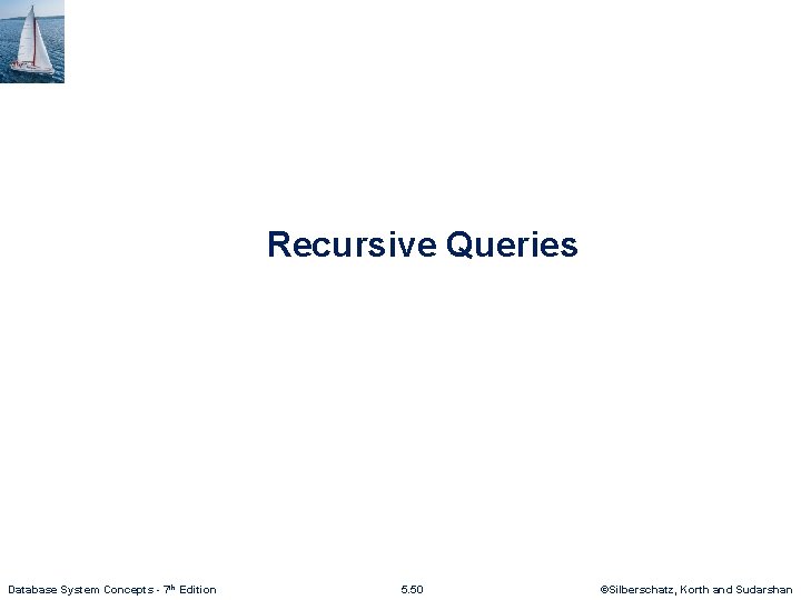 Recursive Queries Database System Concepts - 7 th Edition 5. 50 ©Silberschatz, Korth and
