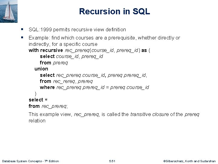Recursion in SQL § SQL: 1999 permits recursive view definition § Example: find which