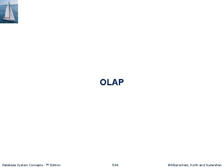 OLAP Database System Concepts - 7 th Edition 5. 64 ©Silberschatz, Korth and Sudarshan