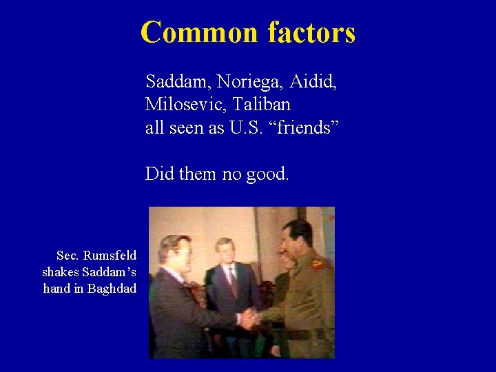 Common factors Saddam, Noriega, Aidid, Milosevic, Taliban all seen as U. S. “friends” Did