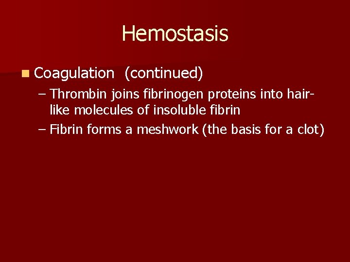 Hemostasis n Coagulation (continued) – Thrombin joins fibrinogen proteins into hairlike molecules of insoluble