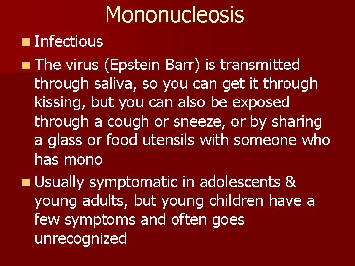 Mononucleosis n Infectious n The virus (Epstein Barr) is transmitted through saliva, so you