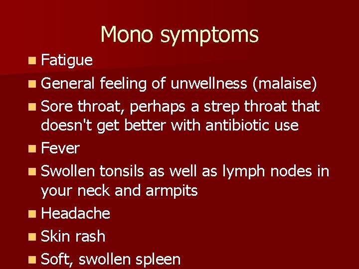 Mono symptoms n Fatigue n General feeling of unwellness (malaise) n Sore throat, perhaps