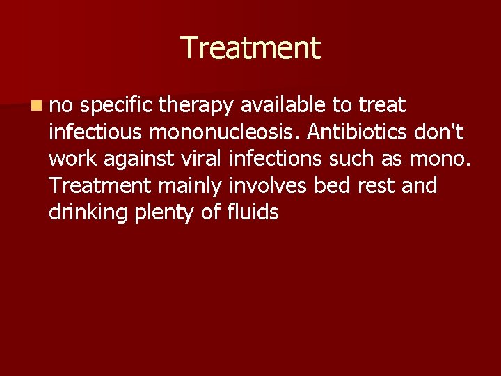 Treatment n no specific therapy available to treat infectious mononucleosis. Antibiotics don't work against