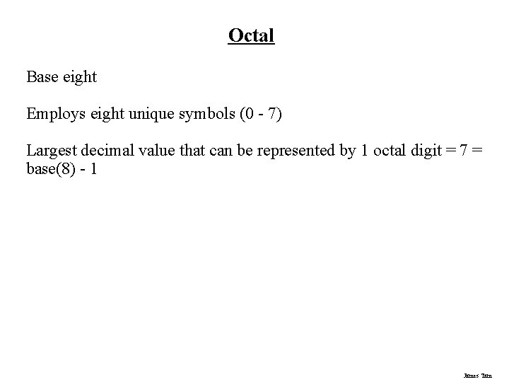 Octal Base eight Employs eight unique symbols (0 - 7) Largest decimal value that