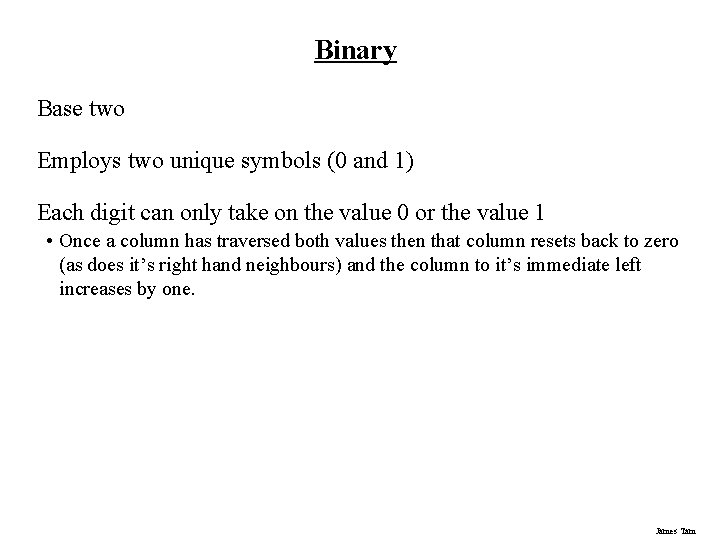 Binary Base two Employs two unique symbols (0 and 1) Each digit can only