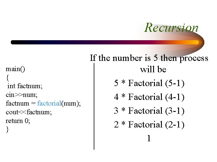 Recursion main() { int factnum; cin>>num; factnum = factorial(num); cout<<factnum; return 0; } If