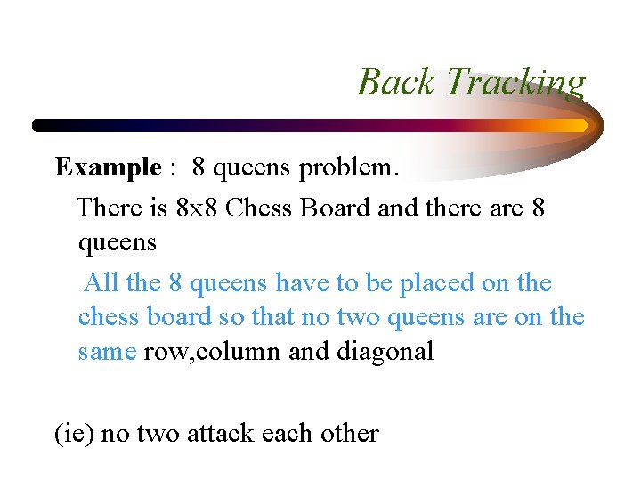 Back Tracking Example : 8 queens problem. There is 8 x 8 Chess Board
